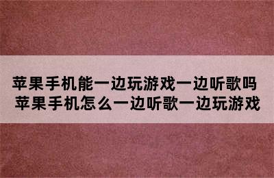 苹果手机能一边玩游戏一边听歌吗 苹果手机怎么一边听歌一边玩游戏